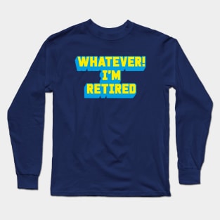 WHATEVER! I'M RETIRED Long Sleeve T-Shirt